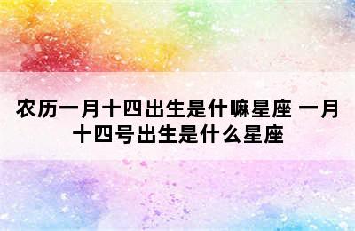 农历一月十四出生是什嘛星座 一月十四号出生是什么星座